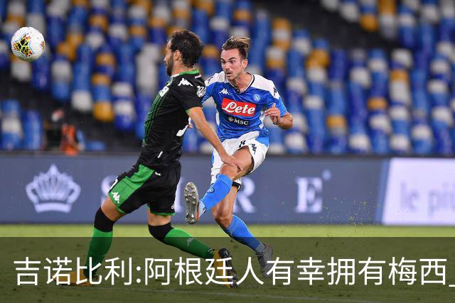 吉诺比利:阿根廷人有幸拥有梅西 萨拉赫很伟大但梅西在另一个星系